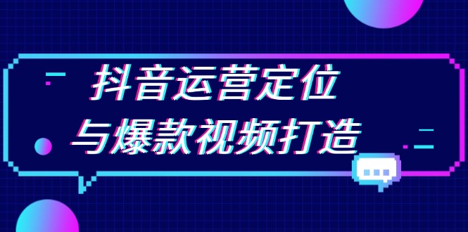 抖音运营定位与爆款视频打造：定位运营方向，挖掘爆款选题，提升播放量-轻创星球网
