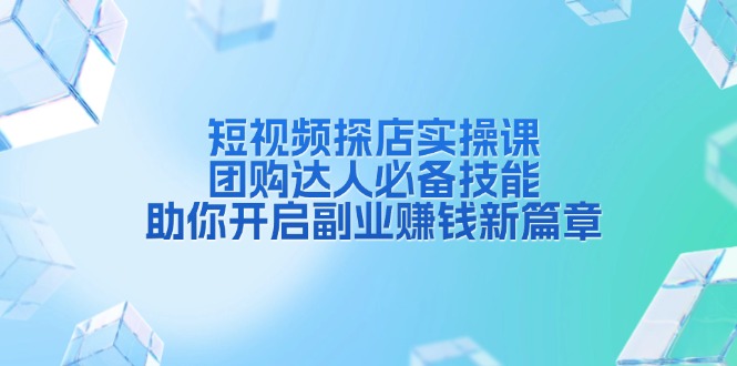 短视频探店实操课，团购达人必备技能，助你开启副业赚钱新篇章-轻创星球网