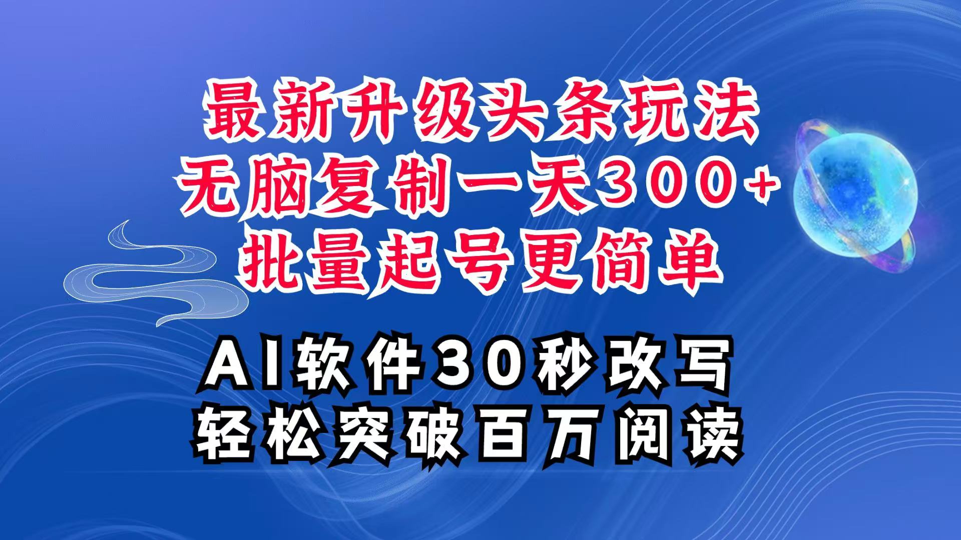 AI头条最新玩法，复制粘贴单号搞个300+，批量起号随随便便一天四位数，超详细课程-轻创星球网