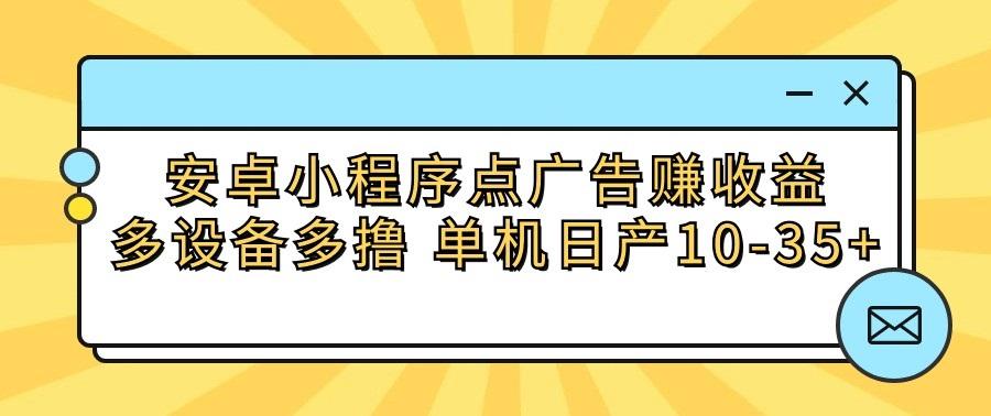 安卓小程序点广告赚收益，多设备多撸 单机日产10-35+-轻创星球网