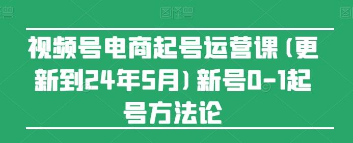 视频号电商起号运营课(更新24年7月)新号0-1起号方法论-轻创星球网