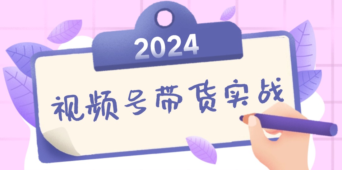 2024视频号最新带货实战课:无人直播/书单号卖货/个人IP口播 (附资料素材-轻创星球网