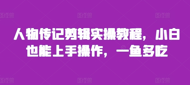 人物传记剪辑实操教程，小白也能上手操作，一鱼多吃-轻创星球网