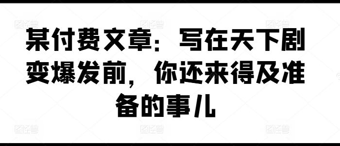 某付费文章：写在天下剧变爆发前，你还来得及准备的事儿-轻创星球网