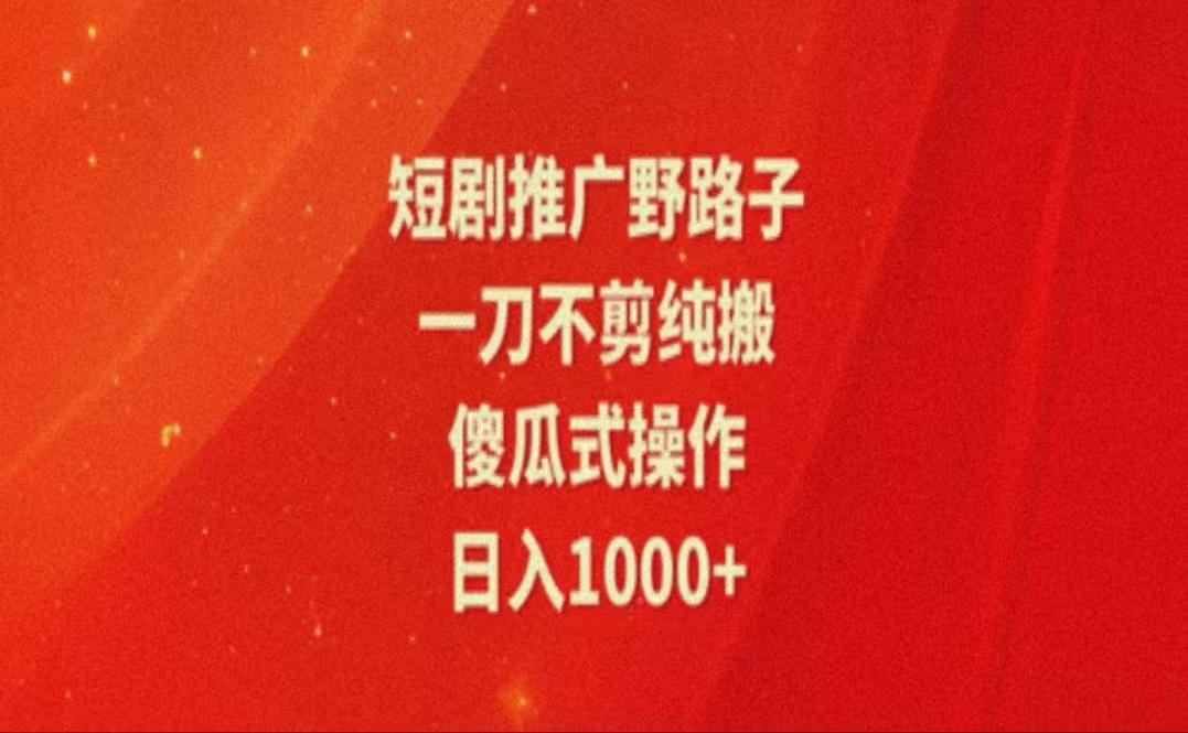 暑假风口项目，短剧推广全新玩法，一刀不剪纯搬运，轻松日入1000+-轻创星球网