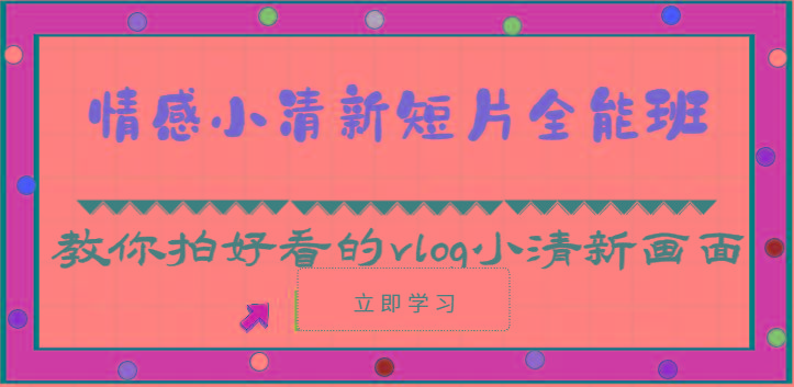 情感小清新短片全能班-教你拍好看的vlog小清新画面(30节课)-轻创星球网