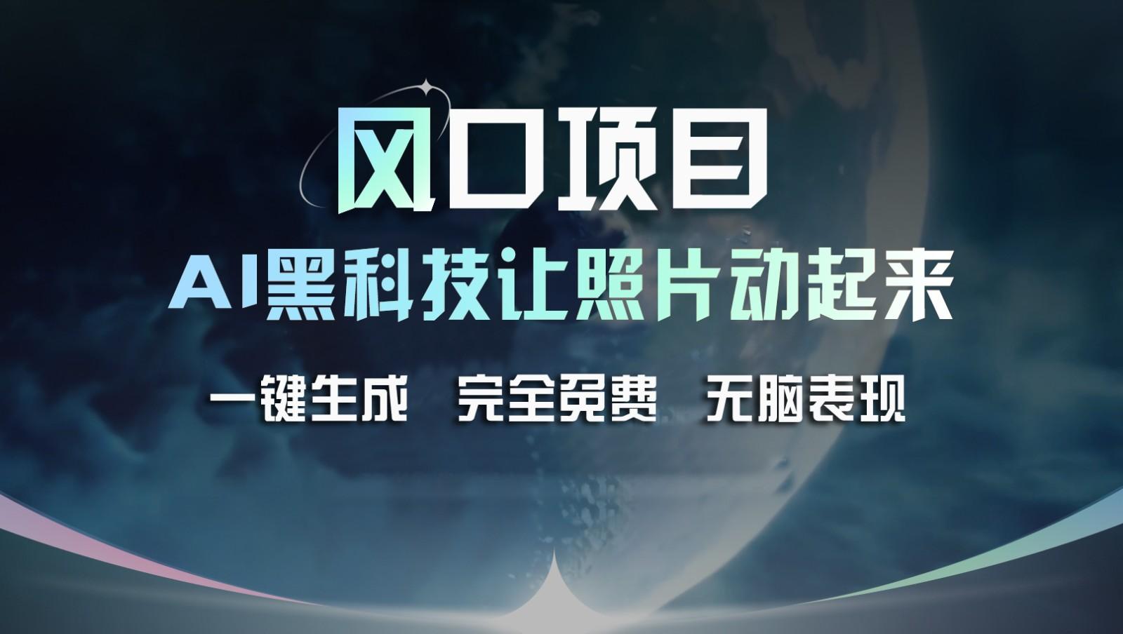 风口项目，AI 黑科技让老照片复活！一键生成完全免费！接单接到手抽筋，无脑变现-轻创星球网