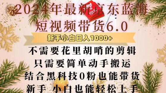 最新京东蓝海短视频带货6.0.不需要花里胡哨的剪辑只需要简单动手搬运结合黑科技0粉也能带货【揭秘】-轻创星球网