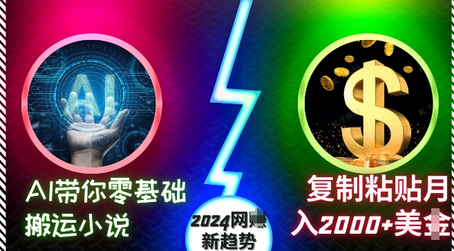 AI带你零基础搬运小说，复制粘贴月入2000+美刀，2024网创新趋势【揭秘】-轻创星球网