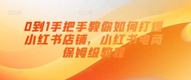 0到1手把手教你如何打爆小红书店铺，小红书电商保姆级教程-轻创星球网