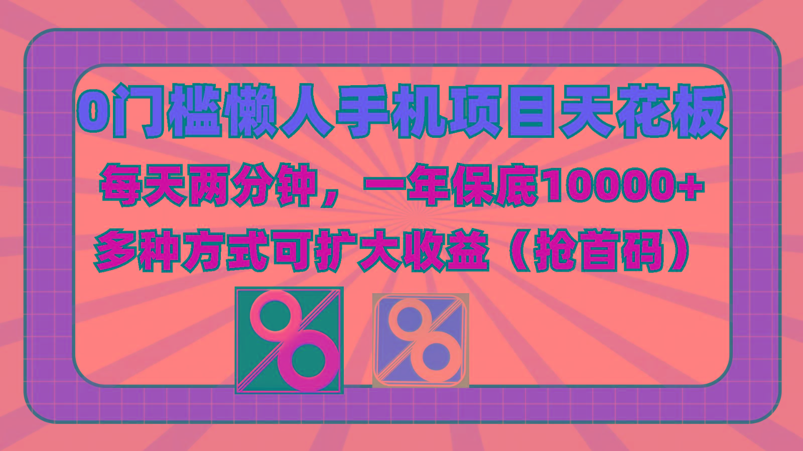 0门槛懒人手机项目，每天2分钟，一年10000+多种方式可扩大收益(抢首码)-轻创星球网