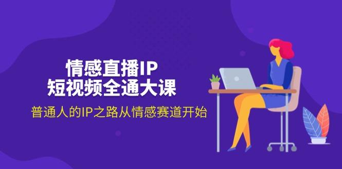 情感直播IP短视频全通大课，普通人的IP之路从情感赛道开始(18节-轻创星球网