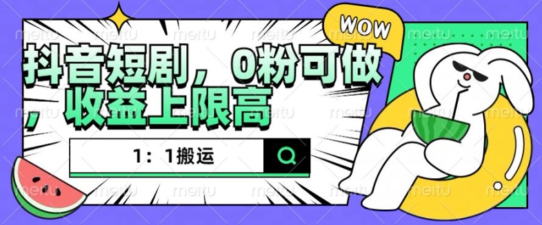 抖音短剧1：1搬运，无违规，0粉可做，收益上限高-轻创星球网