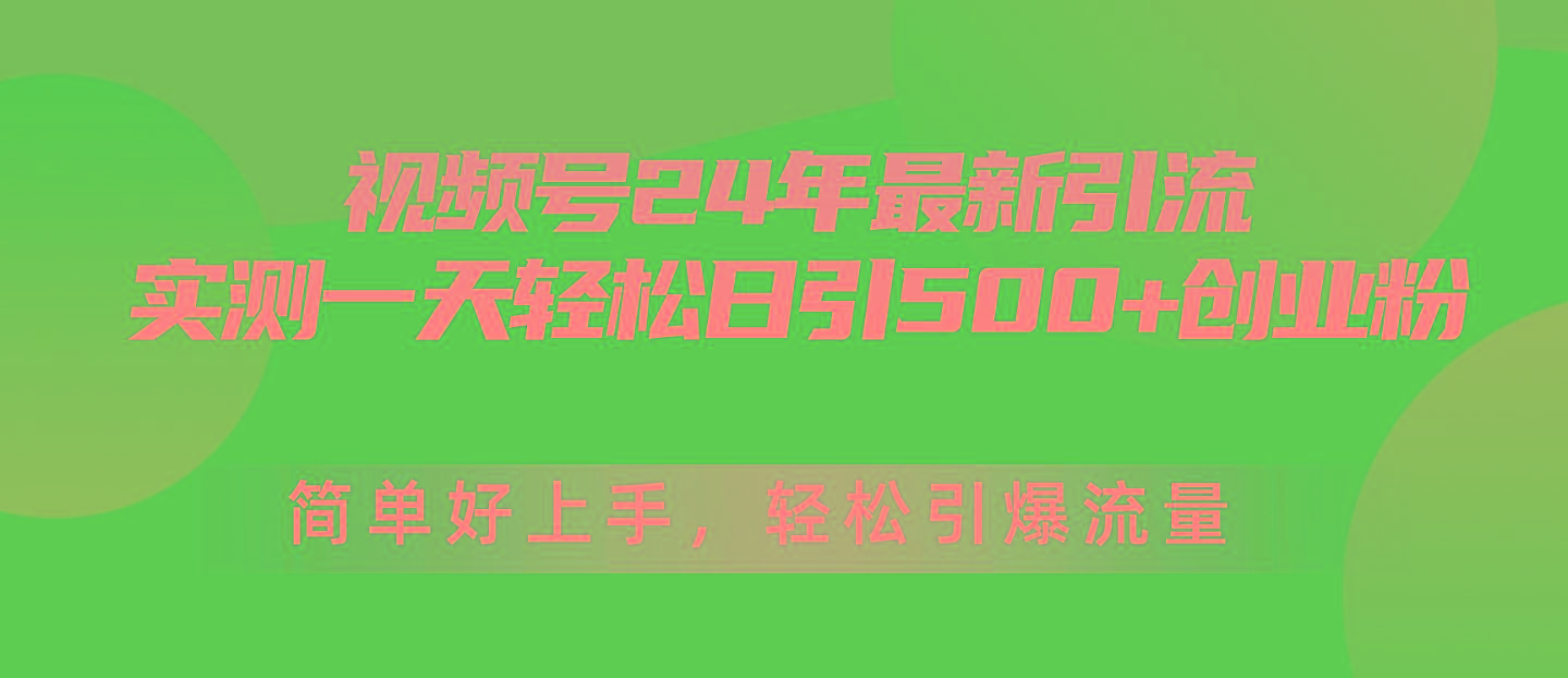视频号24年最新引流，一天轻松日引500+创业粉，简单好上手，轻松引爆流量-轻创星球网
