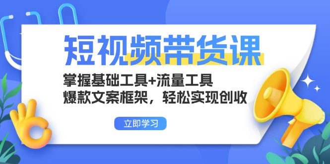 短视频带货课：掌握基础工具+流量工具，爆款文案框架，轻松实现创收-轻创星球网