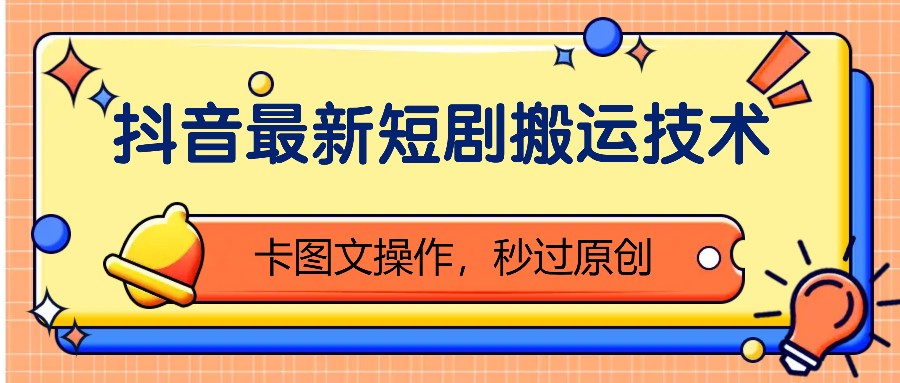 抖音最新短剧搬运技术，卡图文操作，秒过原创！-轻创星球网
