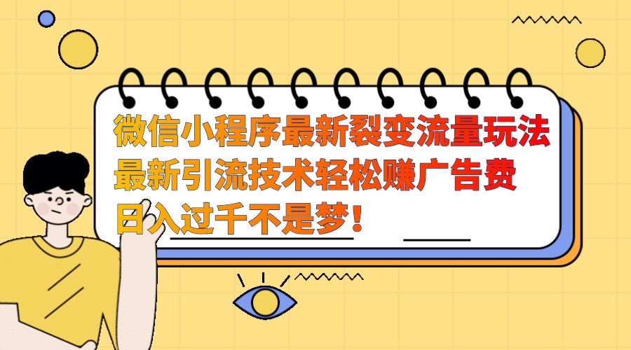 微信小程序最新裂变流量玩法，时间自由收益高轻松赚广告费，日入过千不是梦！-轻创星球网