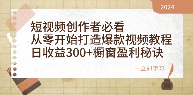 短视频创作者必看：从零开始打造爆款视频教程，日收益300+橱窗盈利秘诀-轻创星球网