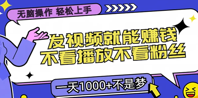无脑操作，只要发视频就能赚钱？不看播放不看粉丝，小白轻松上手，一天...-轻创星球网