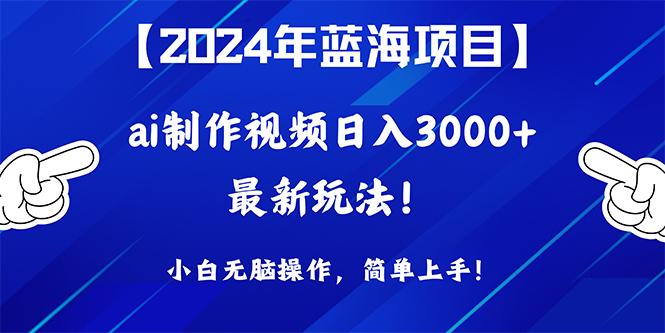 (10014期)2024年蓝海项目，通过ai制作视频日入3000+，小白无脑操作，简单上手！-轻创星球网