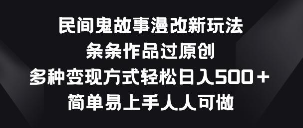 民间鬼故事漫改新玩法,条条作品过原创,多种变现方式,简单易上手人人可做【揭秘】-轻创星球网