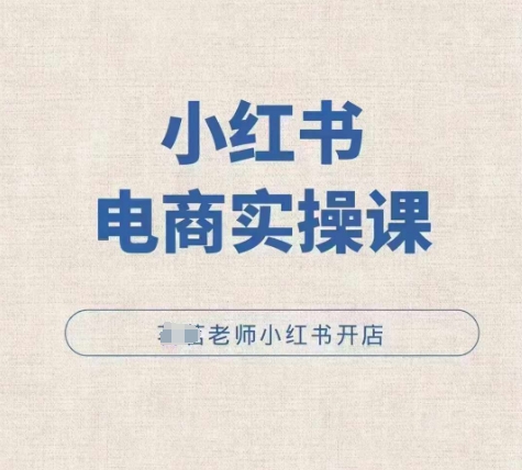 小红薯电商实操课,小红书开店实操必学课-轻创星球网