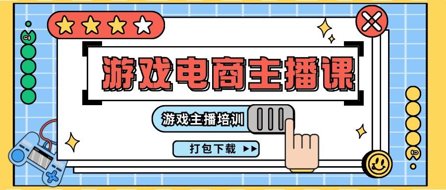 0基础入门游戏电商主播课程：游戏主播培训打包下载(23节)-轻创星球网