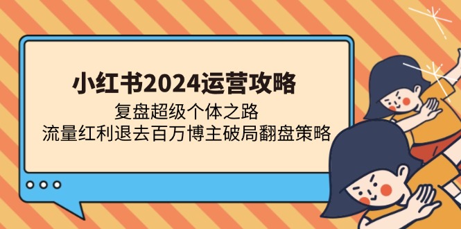 小红书2024运营攻略：复盘超级个体之路 流量红利退去百万博主破局翻盘-轻创星球网
