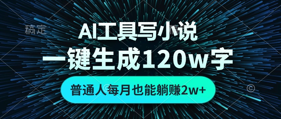 AI工具写小说，一键生成120万字，普通人每月也能躺赚2w+-轻创星球网