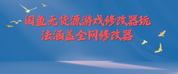 闲鱼无货源游戏修改器玩法涵盖全网修改器-轻创星球网
