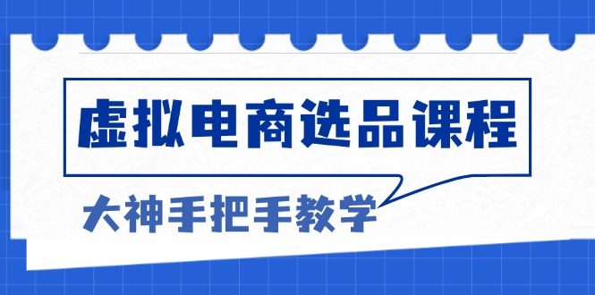 虚拟电商选品课程：解决选品难题，突破产品客单天花板，打造高利润电商-轻创星球网