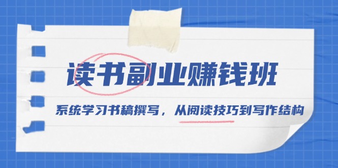 读书副业赚钱班，系统学习书稿撰写，从阅读技巧到写作结构-轻创星球网