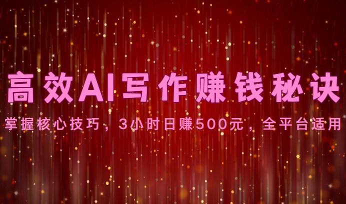 高效AI写作赚钱秘诀：掌握核心技巧，3小时日赚500元，全平台适用-轻创星球网