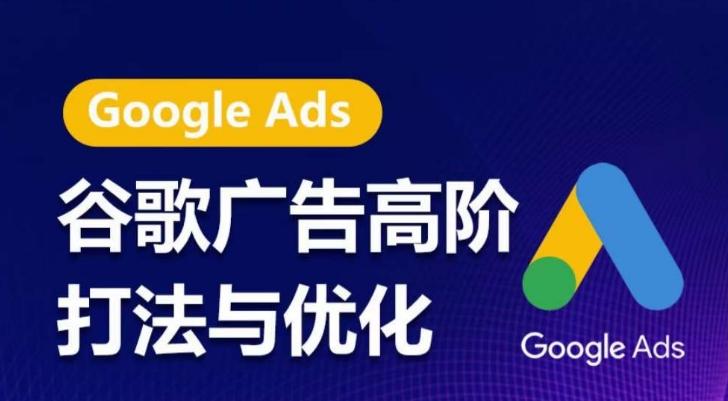 谷歌广告高阶打法与优化，凝结行业精华的谷歌广告体系课程，带你抓住流量红利，最大化ROI-轻创星球网