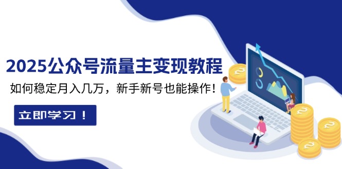 2025众公号流量主变现教程：如何稳定月入几万，新手新号也能操作-轻创星球网