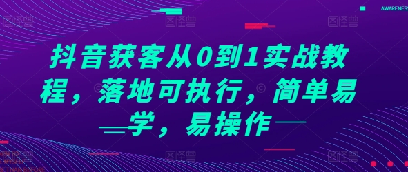抖音获客从0到1实战教程，落地可执行，简单易学，易操作-轻创星球网