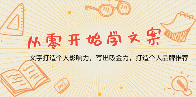 从零开始学文案，文字打造个人影响力，写出吸金力，打造个人品牌推荐-轻创星球网