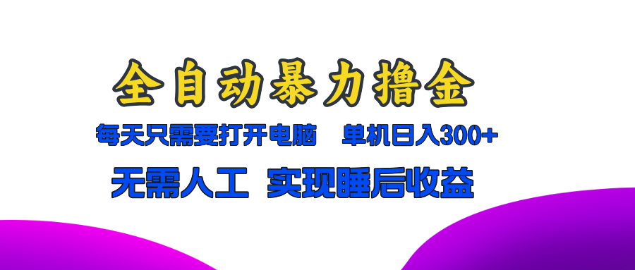 全自动暴力撸金，只需要打开电脑，单机日入300+无需人工，实现睡后收益-轻创星球网