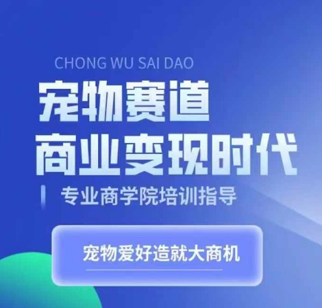 宠物赛道商业变现时代，学习宠物短视频带货变现，将宠物热爱变成事业-轻创星球网