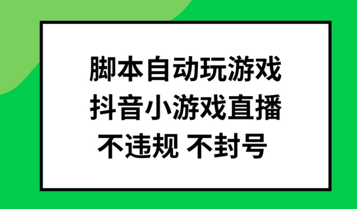 脚本自动玩游戏，抖音小游戏直播，不违规不封号可批量做【揭秘】-轻创星球网