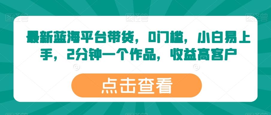 最新蓝海平台带货，0门槛，小白易上手，2分钟一个作品，收益高【揭秘】-轻创星球网