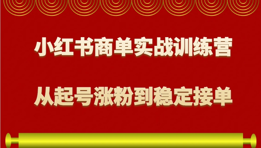 小红书商单实战训练营，从0到1教你如何变现，从起号涨粉到稳定接单，适合新手-轻创星球网