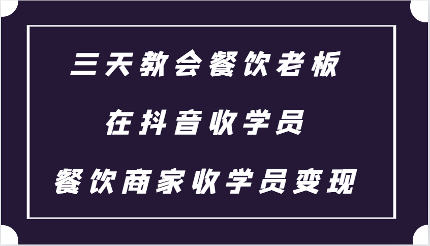 三天教会餐饮老板在抖音收学员 ，餐饮商家收学员变现课程-轻创星球网
