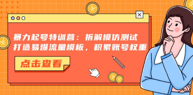 暴力起号特训营：拆解模仿测试，打造易爆流量模板，积累账号权重-轻创星球网