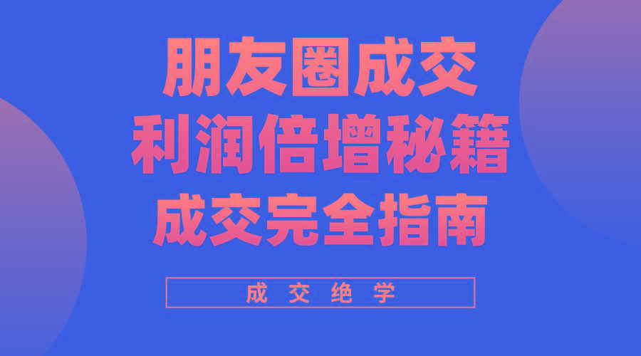 利用朋友圈成交年入100万，朋友圈成交利润倍增秘籍-轻创星球网