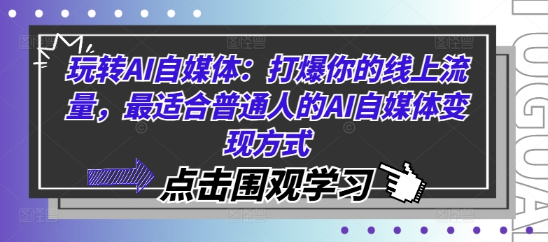 玩转AI自媒体：打爆你的线上流量，最适合普通人的AI自媒体变现方式-轻创星球网