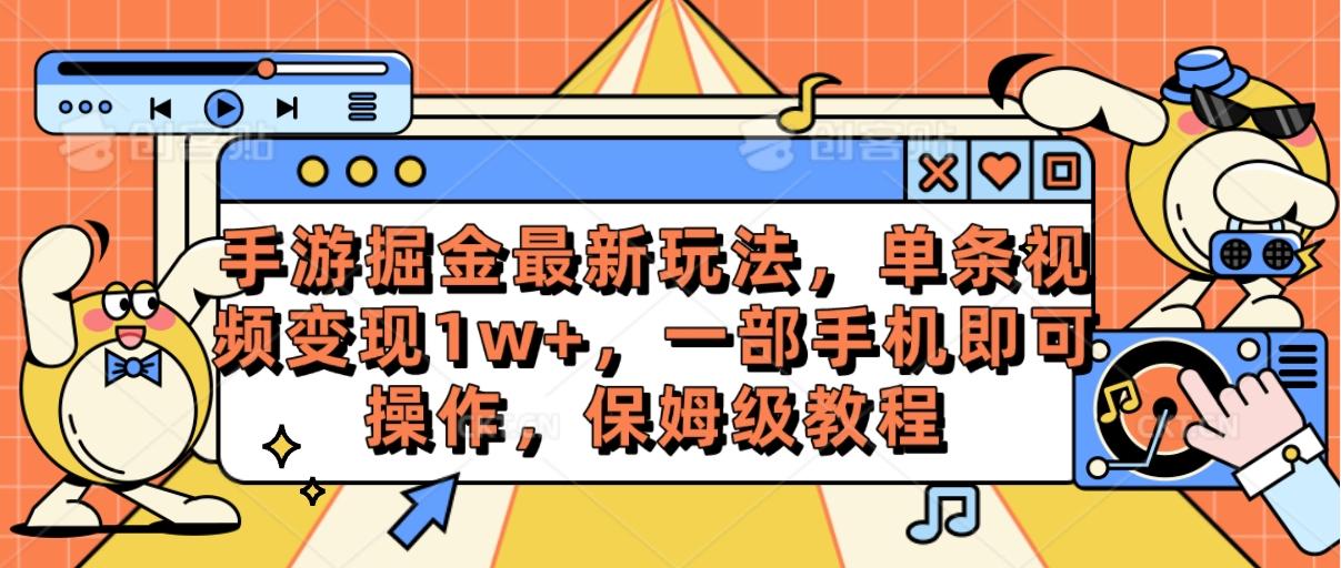 手游掘金最新玩法，单条视频变现1w+，一部手机即可操作，保姆级教程-轻创星球网