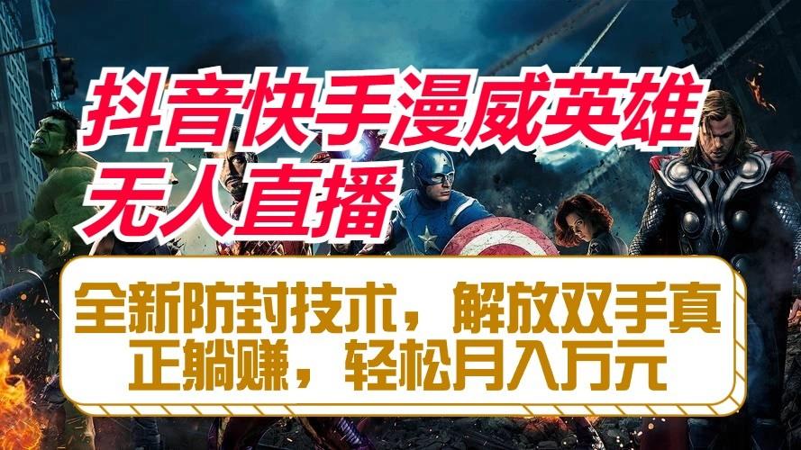 抖音快手漫威英雄无人直播，全新防封技术，解放双手真正躺赚，轻松月入万元-轻创星球网