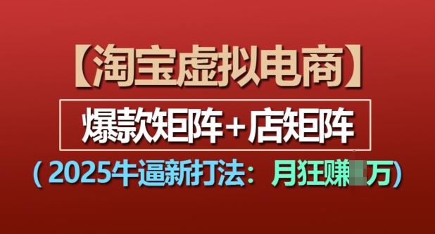 淘宝虚拟电商，2025牛逼新打法：爆款矩阵+店矩阵，月入过万-轻创星球网