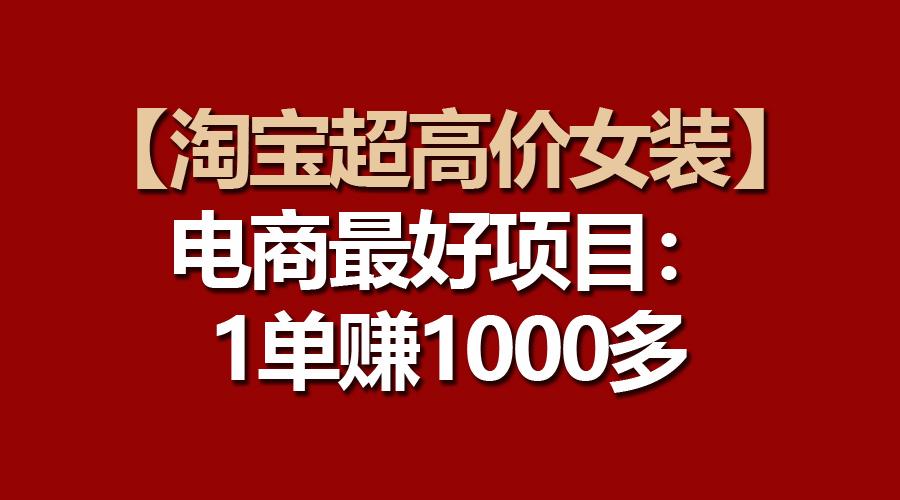 【淘宝超高价女装】电商最好项目:一单赚1000多-轻创星球网